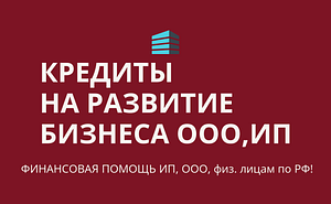 Кредиты на развитие бизнеса по РФ! Финансовая помощь гражданам РФ!