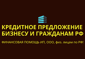 Кредитное предложение бизнесу и гражданам РФ! Финансовая помощь