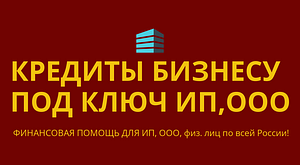 Кредиты бизнесу под ключ по РФ! Кредиты гражданам РФ!